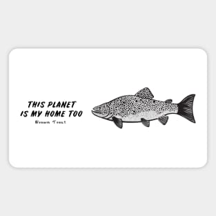 Brown Trout - This Planet Is My Home Too - light colors Magnet